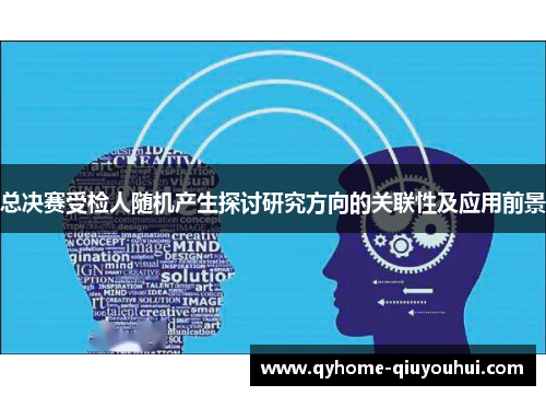 总决赛受检人随机产生探讨研究方向的关联性及应用前景 总决赛受检人随机产生探讨研究方向的关联性及应用前景