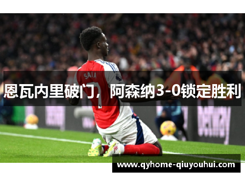 恩瓦内里破门,阿森纳3-0锁定胜利 恩瓦内里破门,阿森纳3-0锁定胜利